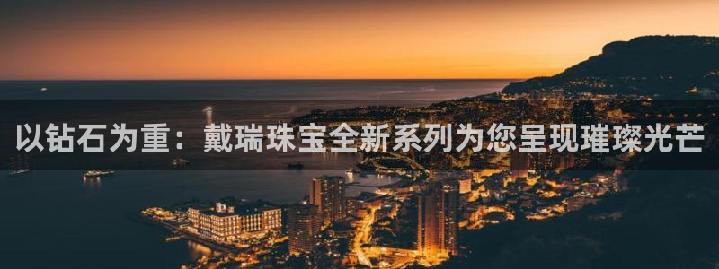 娱乐新航线:以钻石为重:戴瑞珠宝全新系列为您呈现璀璨光芒