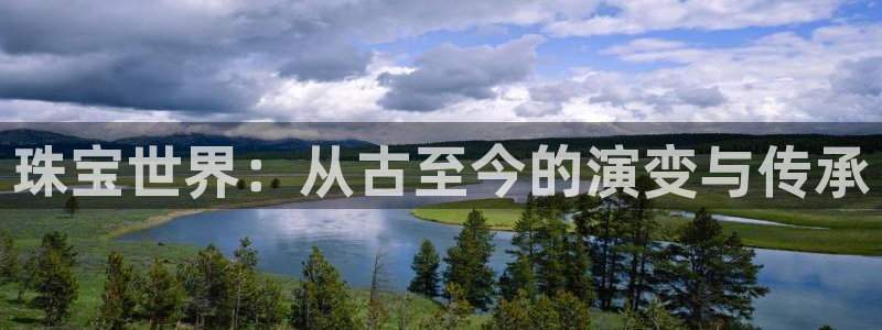 新航娱乐主管:珠宝世界:从古至今的演变与传承