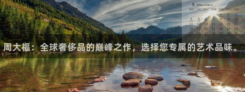 新航娱乐主管:周大福:全球奢侈品的巅峰之作,选择您专属的艺术