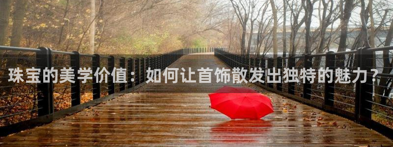 新航娱乐观:珠宝的美学价值:如何让首饰散发出独特的魅力?