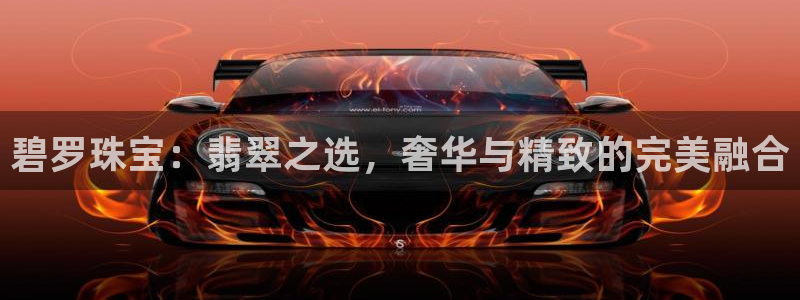 新航娱乐艺人:碧罗珠宝:翡翠之选,奢华与精致的完美融合