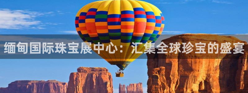 辽宁新航文化娱乐传媒:缅甸国际珠宝展中心:汇集全球珍宝的盛宴